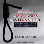Murder on Maryland's Eastern Shore : race, politics and the case of Orphan Jones cover image cdn