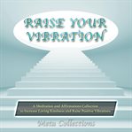 Raise your vibration. A Meditation and Affirmations Collection to Increase Loving Kindness and Raise Positive Vibrations cover image cdn
