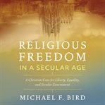 Religious freedom in a secular age : a Christian case for liberty, equality, and secular government cover image cdn