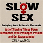 Slow sex. Enjoying Your Intimate Moments - Art of Slowing Things Down, Mesmerize With Prolonged Passion and Ge cover image cdn