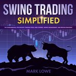 Swing trading simplified : the fundamentals, psychology, trading tools, risk control, money management, and proven strategies cover image cdn