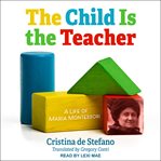 The child is the teacher. A Life of Maria Montessori cover image cdn