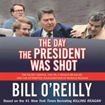 The day the president was shot. The Secret Service, the FBI, a Would-Be Killer, and the Attempted Assassination of Ronald Reagan cover image cdn