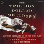 The trillion dollar meltdown : easy money, high rollers, and the great credit crash cover image cdn