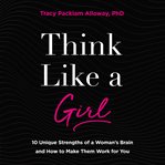 Think like a girl : 10 unique strengths of a woman's brain and how to make them work for you cover image cdn