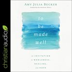 To Be Made Well : An Invitation to Wholeness, Healing, and Hope cover image cdn