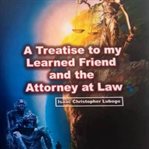Treatise to my learned friend and the attorney at law cover image cdn