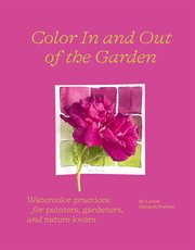 Color in and out of the garden : watercolor practices for painters, gardeners, and nature lovers cover image cdn