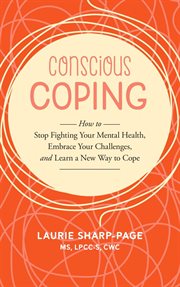 Conscious Coping : How to stop fighting your mental health, embrace your challenges, and learn a new way to cope cover image cdn