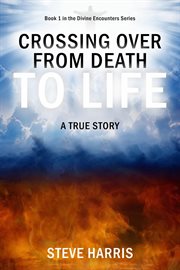 Crossing over from death to life. A True Story cover image cdn