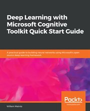 Deep learning with Microsoft Cognitive Toolkit quick start guide : a practical guide to building neural networks using Microsoft's open source deep learning framework cover image cdn