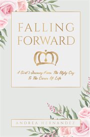 Falling forward. A Girl's Journey From The Ugly Cry To The Crown Of Life cover image cdn