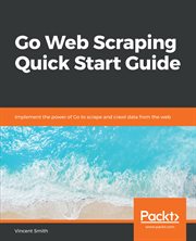 Go web scraping quick start guide : implement the power of Go to scrape and crawl data from the web cover image cdn