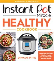 Instant Pot miracle healthy cookbook : more than 100 easy healthy meals for your favorite kitchen device cover image cdn