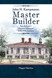John H. Kampmann, master builder : San Antonio's German influence in the 19th century cover image cdn