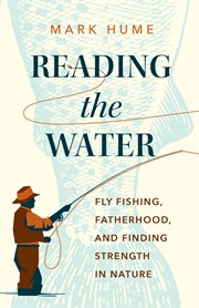 Reading the water : fly fishing, fatherhood, and finding strength in nature cover image cdn