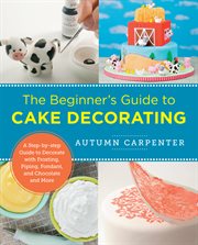 The beginner's guide to cake decorating. A Step-by-Step Guide to Decorate with Frosting, Piping, Fondant, and Chocolate and More cover image cdn