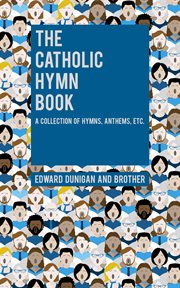 The Catholic hymn book : a collection of hymns, anthems, etc., for all holydays of obligation and devotion throughout the year : selected from approved sources and adapted to general use cover image cdn