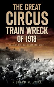 The great circus train wreck of 1918 : tragedy on the Indiana lakeshore cover image cdn