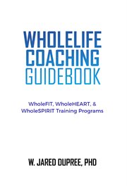 Wholelife coaching guidebook. WholeFIT, WholeHEART, & WholeSPIRIT Training Programs cover image cdn