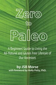Zero to paleo : a beginners' guide to living the all-natural and gluten free lifestyle of our ancestors cover image cdn