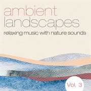 Ambient landscapes: relaxing music with nature sounds, vol. 3 cover image cdn