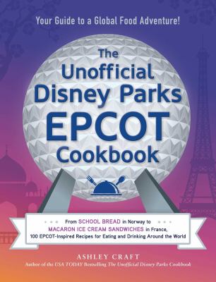The unofficial Disney parks EPCOT cookbook : from school bread in Norway to Macaron ice cream sandwiches in France, 100 EPCOT-inspired recipes for eating and drinking around the world  cover image cdn