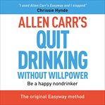 Allen Carr's quit drinking without willpower : be a happy nondrinker cover image cdn