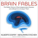 Brain fables : the hidden history of neurodegenerative diseases and a blueprint to conquer them cover image cdn