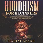 Buddhism for beginners. How The Practice of Buddhism, Mindfulness and Meditation Can Increase Your Happiness and Help You De cover image cdn