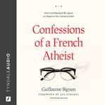 Confessions of a French atheist : how God hijacked my quest to disprove the Christian faith cover image cdn