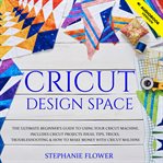 Cricut design space. The Ultimate Beginner's Guide to Using Your Cricut Machine. Includes Cricut Projects Ideas, Tips, Tr cover image cdn