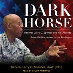 Dark horse : General Larry O. Spencer and his journey from the Horseshoe to the Pentagon cover image cdn