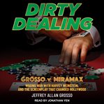 Dirty dealing : Grosso v. Miramax : waging war with Harvey Weinstein, and the screenplay that changed Hollywood cover image cdn
