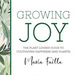 Growing joy : the plant lover's guide to cultivating happiness (and plants) cover image cdn