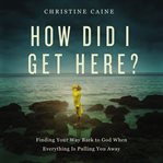 How did I get here? : finding your way back to God when everything is pulling you away cover image cdn