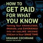 How to Get Paid for What You Know : Turning Your Knowledge, Passion, and Experience into an Online Income Stream in Your Spare Time cover image cdn