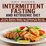 Ketogenic diet and intermittent fasting. An Easy, Beginner Weight Loss Challenge for Men and Women to Maximize Healthy Weight Loss with Keto cover image cdn