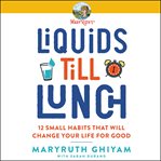 Liquids till lunch : 12 small habits that will change your life for good cover image cdn