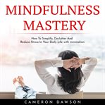 Mindfulness mastery: how to simplify, declutter and reduce stress in your daily life with minimalism cover image cdn