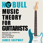 No bull music theory for guitarists : master the essential knowledge all guitarists need to know cover image cdn