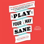 Play your way sane : 120 improv-inspired exercises to help you calm down, stop spiraling, and embrace uncertainty cover image cdn