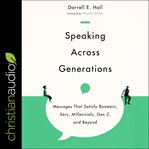 Speaking across generations : messages that satisfy boomers, xers, millennials, gen z, and beyond cover image cdn
