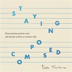 Staying Composed : Overcoming Anxiety and Self-Doubt Within a Creative Life cover image cdn