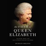 The faith of Queen Elizabeth : the poise, grace, and quiet strength behind the crown cover image cdn