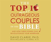 The top 10 most outrageous couples of the Bible : and how their stories can revolutionize your marriage cover image cdn