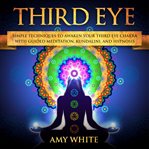 Third Eye : Simple Techniques to Awaken Your Third Eye Chakra with Guided Meditation, Kundalini, and Hypnosis cover image cdn