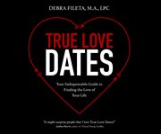 True love dates : your indispensable guide to finding the love of your life cover image cdn