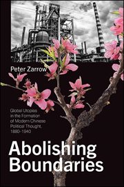 Abolishing boundaries : global utopias in the formation of modern Chinese political thought, 1880-1940 cover image cdn