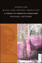 Animating black and brown liberation : a theory of American literatures cover image cdn